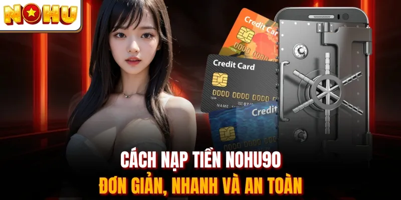 Cách nạp tiền Nohu90 đơn giản, nhanh và an toàn