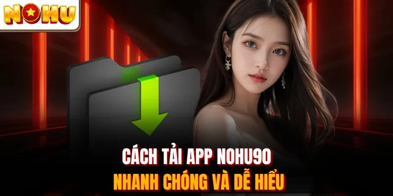Cách tải app Nohu90 nhanh chóng và dễ hiểu