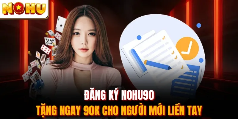 Đăng Ký Nohu90 - Tặng Ngay 90K Cho Người Mới Liền Tay
