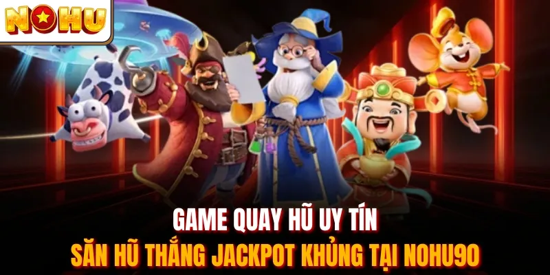 Game Quay Hũ Uy Tín - Săn Hũ Thắng Jackpot Khủng Tại Nohu90