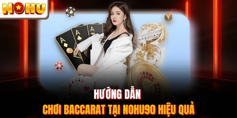 Hướng dẫn chơi Baccarat tại Nohu90 hiệu quả