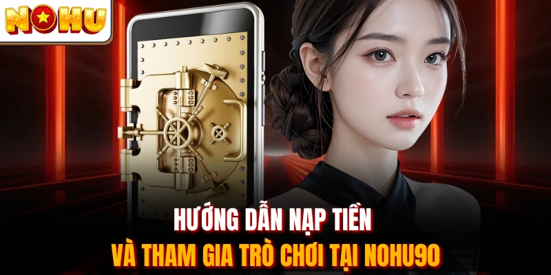 Hướng dẫn nạp tiền và tham gia trò chơi tại Nohu90