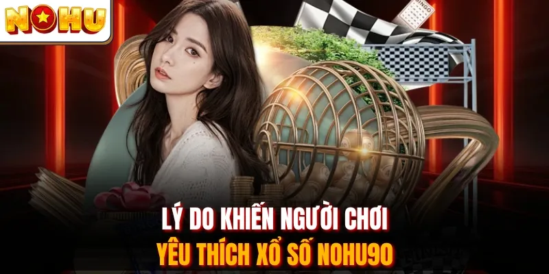 Lý do khiến người chơi yêu thích xổ số Nohu90