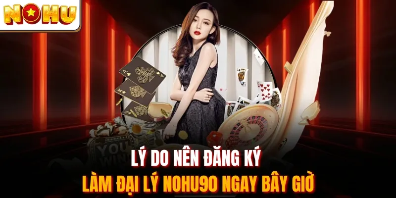 Lý do nên đăng ký làm đại lý Nohu90 ngay bây giờ