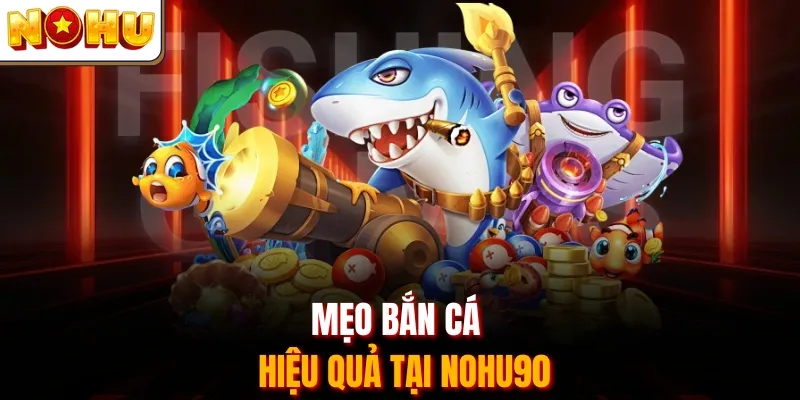 Mẹo bắn cá hiệu quả tại Nohu90