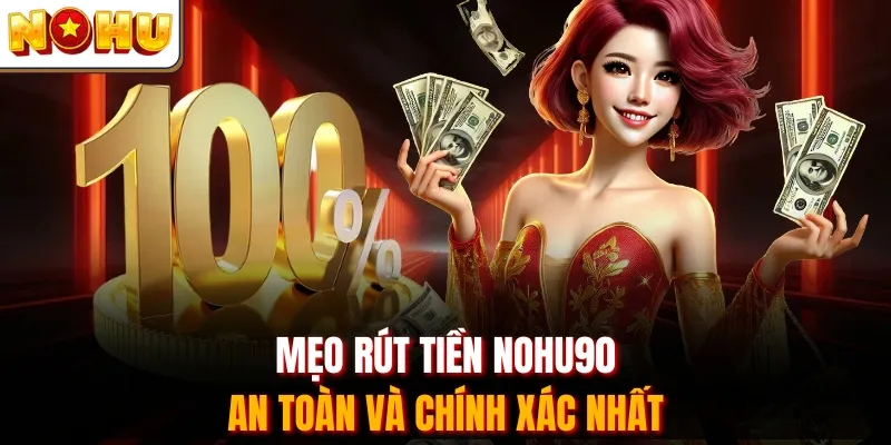 Mẹo rút tiền Nohu90 an toàn và chính xác nhất