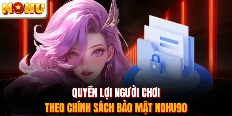 Quyền lợi người chơi theo chính sách bảo mật Nohu90