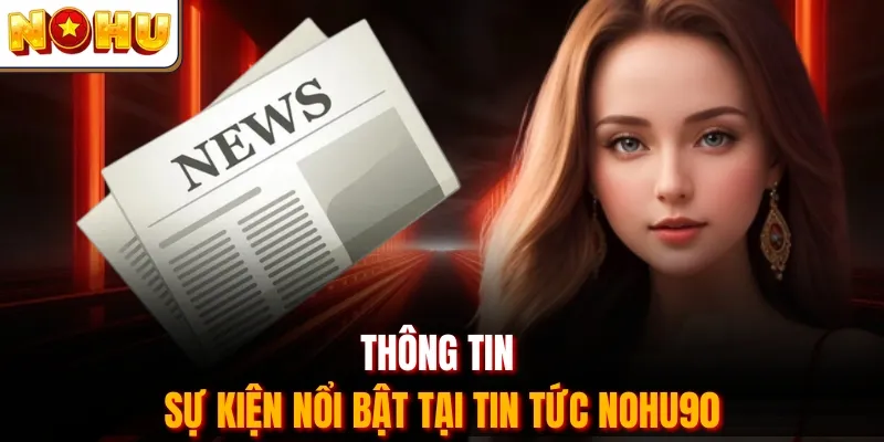 Thông tin sự kiện nổi bật tại tin tức Nohu90