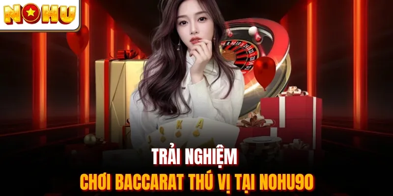 Trải nghiệm chơi Baccarat thú vị tại Nohu90