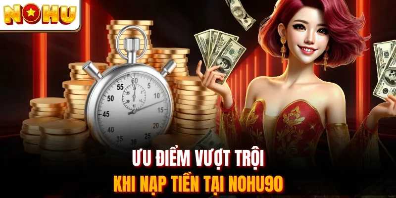 Ưu điểm vượt trội khi nạp tiền tại Nohu90